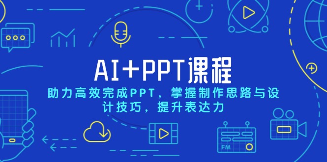 AI+PPT课程，助力高效完成PPT，掌握制作思路与设计技巧，提升表达力-萤火网创