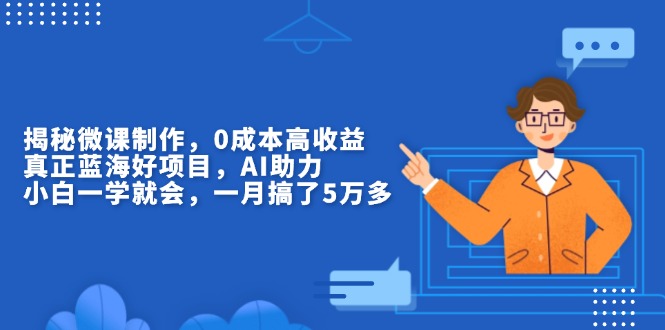 揭秘微课制作，0成本高收益，真正蓝海好项目，AI助力，小白一学就会，…-萤火网创