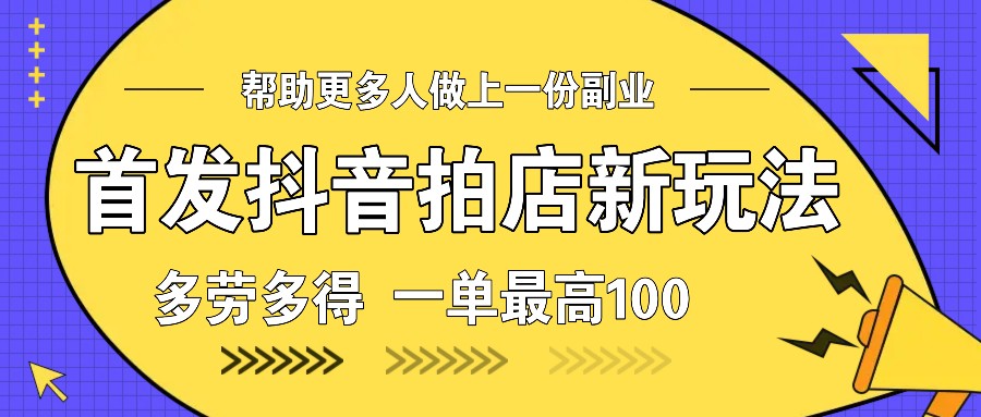 首发抖音拍店新玩法，多劳多得 一单最高100-萤火网创