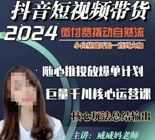 威威妈·短视频带货千川课，40节完整版，小白基础开始到大咖，微付费撬动自然流-萤火网创