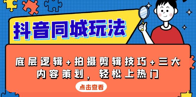抖音 同城玩法，底层逻辑+拍摄剪辑技巧+三大内容策划，轻松上热门-萤火网创