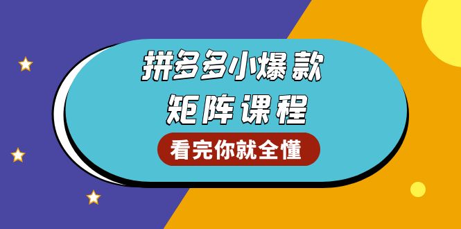 拼多多爆款矩阵课程：教你测出店铺爆款，优化销量，提升GMV，打造爆款群-萤火网创