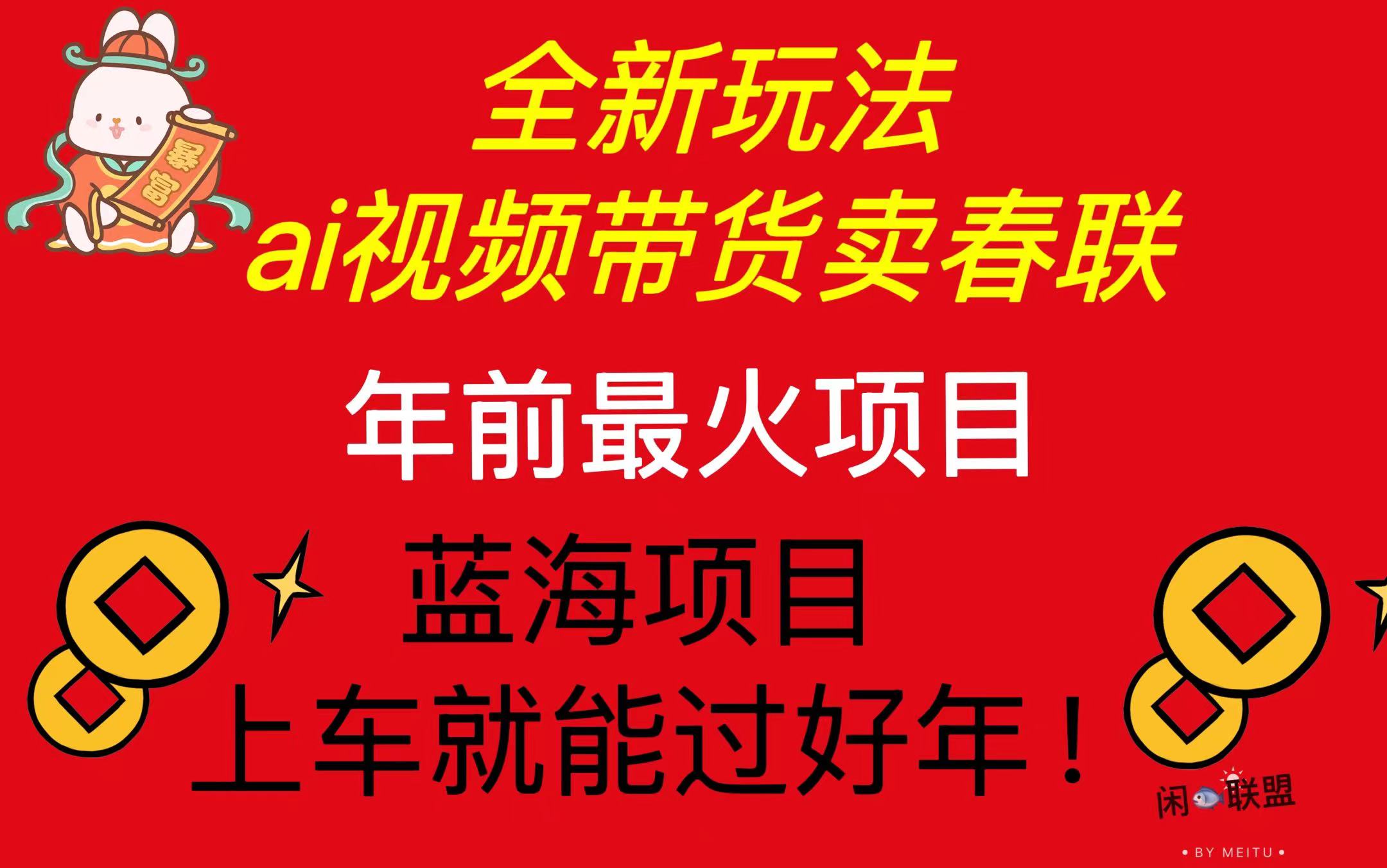 Ai视频带货卖春联全新简单无脑玩法，年前最火爆项目，爆单过好年-萤火网创