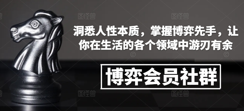 博弈会员社群，洞悉人性本质，掌握博弈先手，让你在生活的各个领域中游刃有余-萤火网创