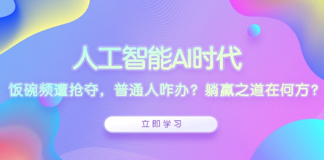 人工智能AI时代，饭碗频遭抢夺，普通人咋办？躺赢之道在何方？-萤火网创