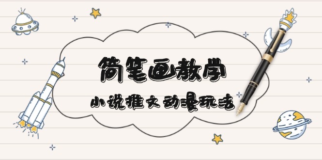 简 笔 画 教 学，小说推文动漫玩法，提供多种爆点文案写法，引爆社交媒体-萤火网创