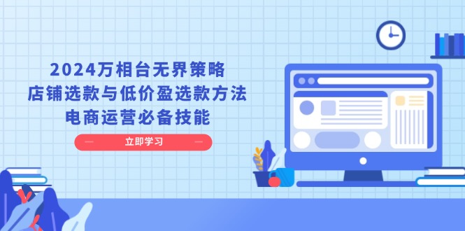 2024万相台无界策略，店铺选款与低价盈选款方法，电商运营必备技能-萤火网创