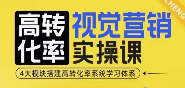 高转化率·视觉营销实操课，4大模块搭建高转化率系统学习体系-萤火网创