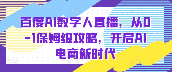 百度AI数字人直播带货，从0-1保姆级攻略，开启AI电商新时代-萤火网创