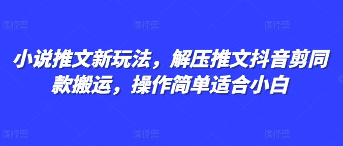 小说推文新玩法，解压推文抖音剪同款搬运，操作简单适合小白-萤火网创