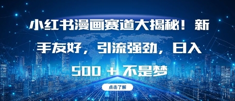 小红书漫画赛道大揭秘!新手友好，引流强劲，日入多张【揭秘】-萤火网创