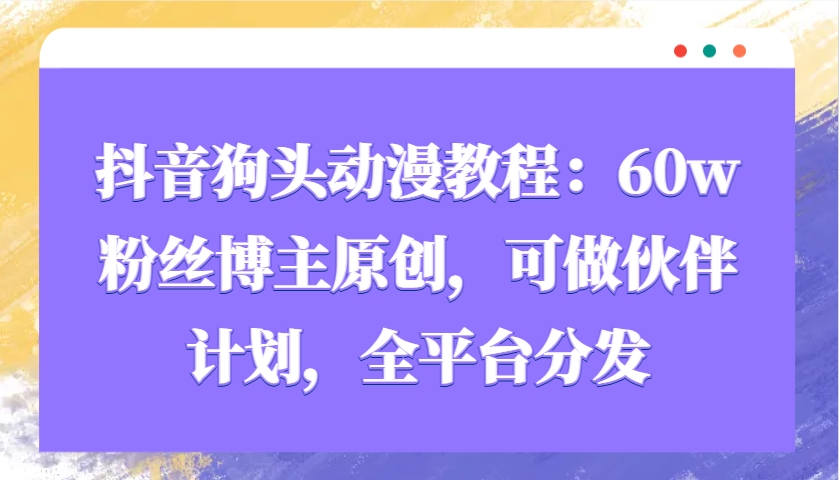 抖音狗头动漫教程：60w粉丝博主原创，可做伙伴计划，全平台分发-萤火网创