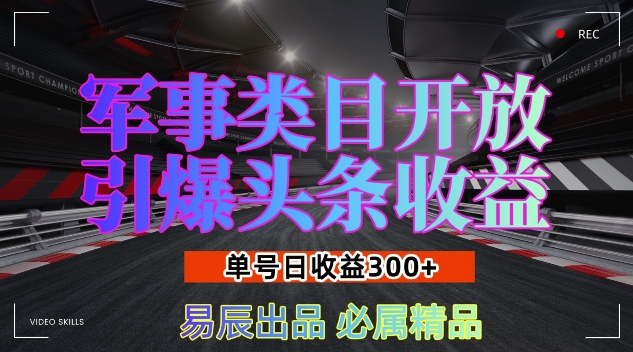 军事类目开放引爆头条收益，单号日入3张，新手也能轻松实现收益暴涨【揭秘】-萤火网创