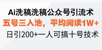 Ai洗稿洗稿公众号引流术，五号三入池，平均阅读1W+，日引200+一人可搞...-萤火网创