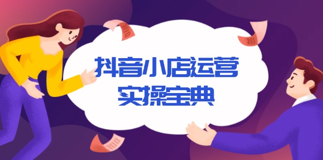 抖音小店运营实操宝典，从入驻到推广，详解店铺搭建及千川广告投放技巧-萤火网创