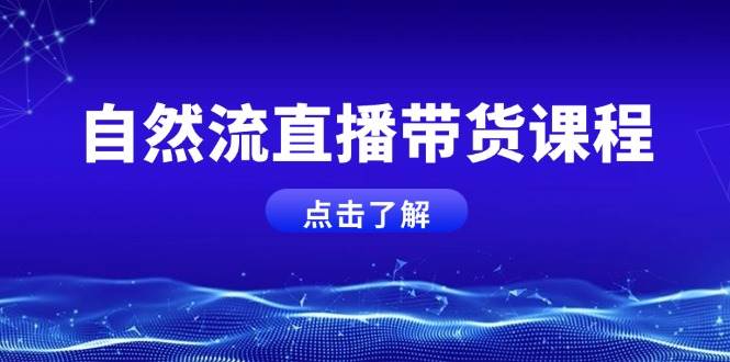 自然流直播带货课程，结合微付费起号，打造运营主播，提升个人能力-萤火网创
