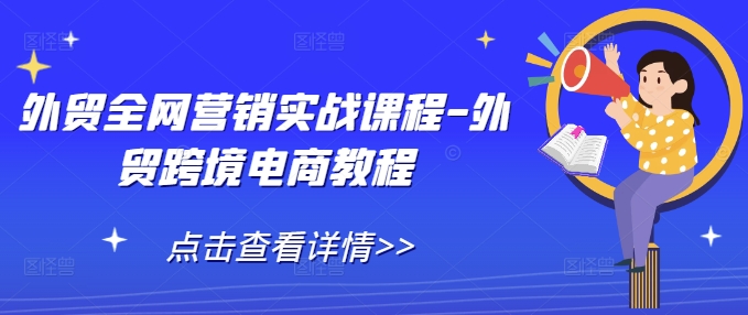 外贸全网营销实战课程-外贸跨境电商教程-萤火网创