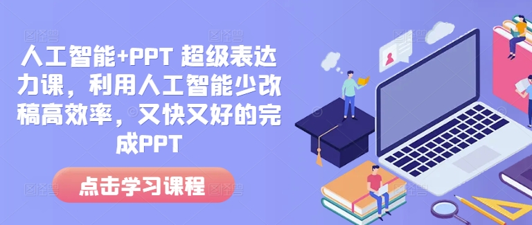 人工智能+PPT 超级表达力课，利用人工智能少改稿高效率，又快又好的完成PPT-萤火网创