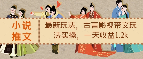 小说推文最新玩法，古言影视带文玩法实操，一天收益1.2k-萤火网创