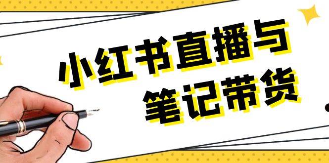 小红书直播与笔记带货：选品、上架、笔记写作、视频剪辑及直播话术等-萤火网创