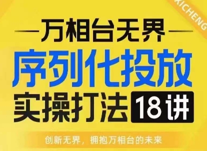 【万相台无界】序列化投放实操18讲线上实战班，淘系电商人的必修课-萤火网创