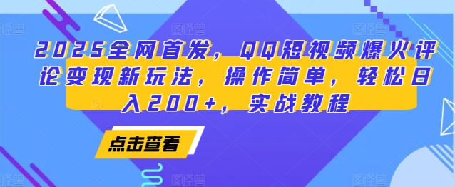 2025全网首发，QQ短视频爆火评论变现新玩法，操作简单，轻松日入200+，实战教程-萤火网创