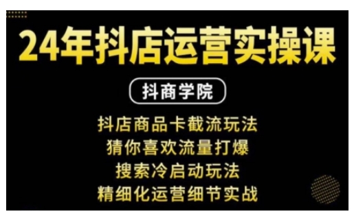 抖音小店运营实操课：抖店商品卡截流玩法，猜你喜欢流量打爆，搜索冷启动玩法，精细化运营细节实战-萤火网创
