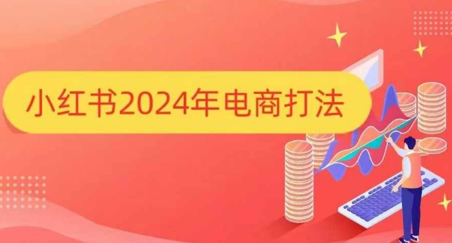 小红书2024年电商打法，手把手教你如何打爆小红书店铺-萤火网创