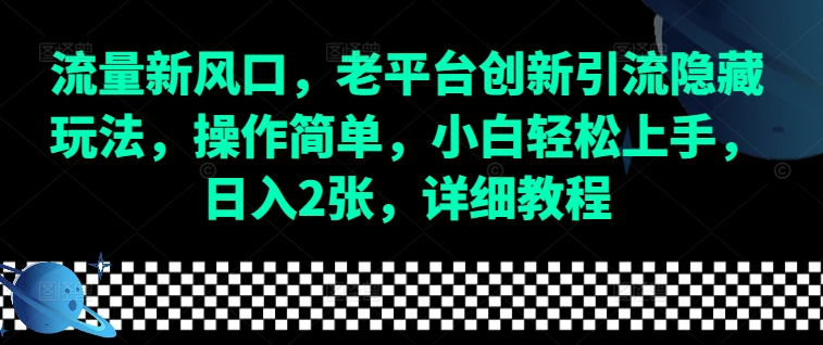 流量新风口，老平台创新引流隐藏玩法，操作简单，小白轻松上手，日入2张，详细教程-萤火网创