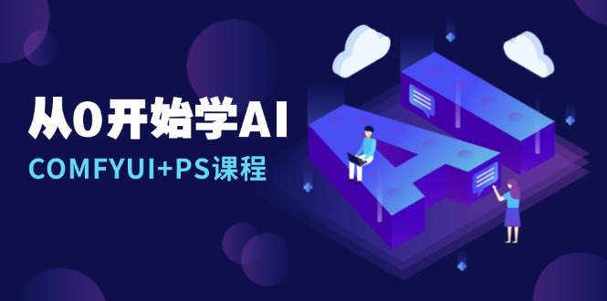 从0开始学AI，COMFYUI+PS课程，安装详解/报错解决/图文创作/线稿控制/等等-萤火网创