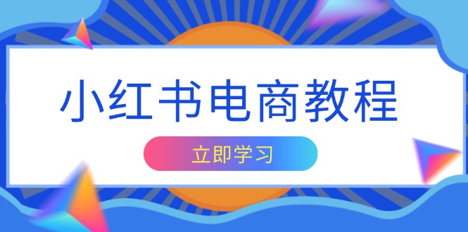 小红书电商教程，掌握帐号定位与内容创作技巧，打造爆款，实现商业变现-萤火网创