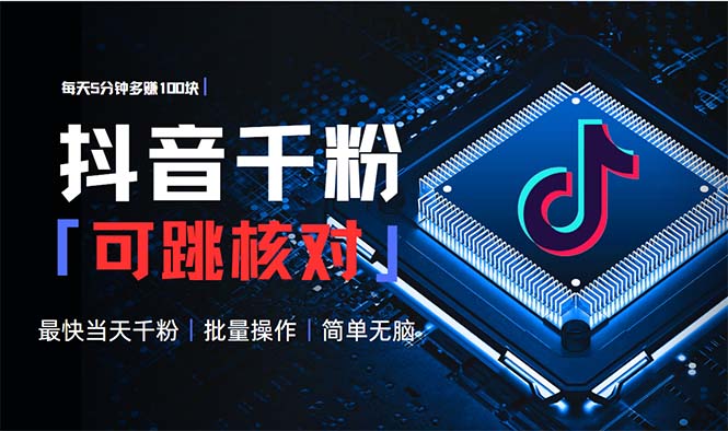 抖音跳核对涨千粉，每天5分钟多赚100元，可批量操作，简单无脑有手就行-萤火网创