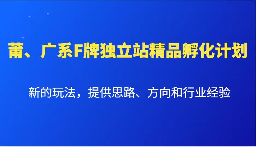 莆、广系F牌独立站精品孵化计划，新的玩法，提供思路、方向和行业经验-萤火网创