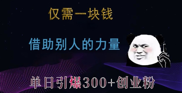 仅需一块钱，借助别人的力量，单日引爆300+创业粉、兼职粉【揭秘】-萤火网创