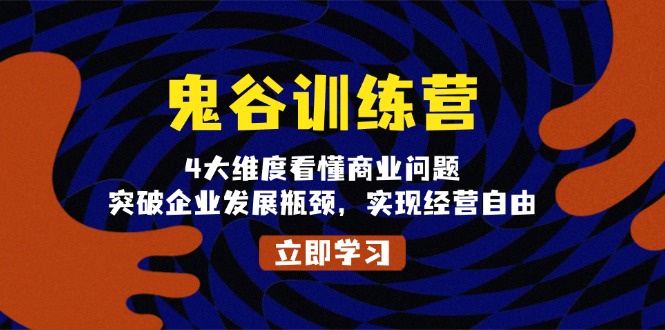 鬼 谷 训 练 营，4大维度看懂商业问题，突破企业发展瓶颈，实现经营自由-萤火网创