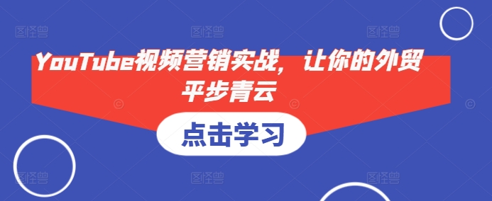 YouTube视频营销实战，让你的外贸平步青云-萤火网创