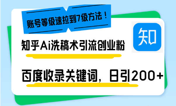知乎Ai洗稿术引流，日引200+创业粉，文章轻松进百度搜索页，账号等级速-萤火网创