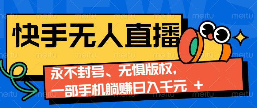 2024快手无人直播9.0神技来袭：永不封号、无惧版权，一部手机躺赚日入千元+-萤火网创