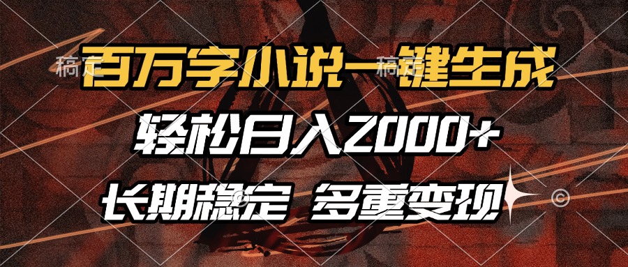 百万字小说一键生成，轻松日入2000+，长期稳定可做，多种变现方式-萤火网创