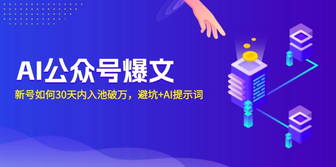 AI公众号爆文：新号如何30天内入池破万，避坑+AI提示词-萤火网创