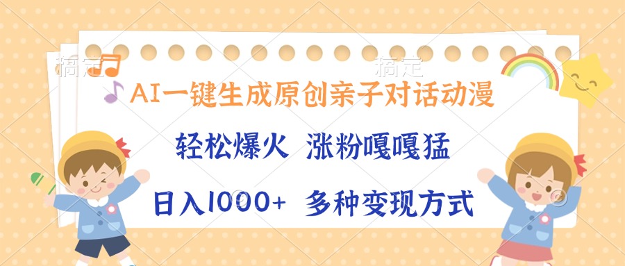 AI一键生成原创亲子对话动漫，单条视频播放破千万 ，日入1000+，多种变…-萤火网创