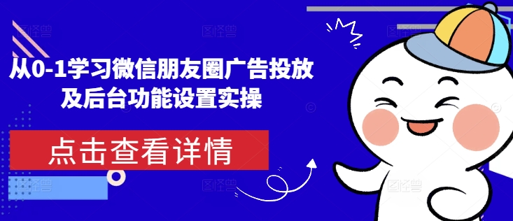 从0-1学习微信朋友圈广告投放及后台功能设置实操-萤火网创