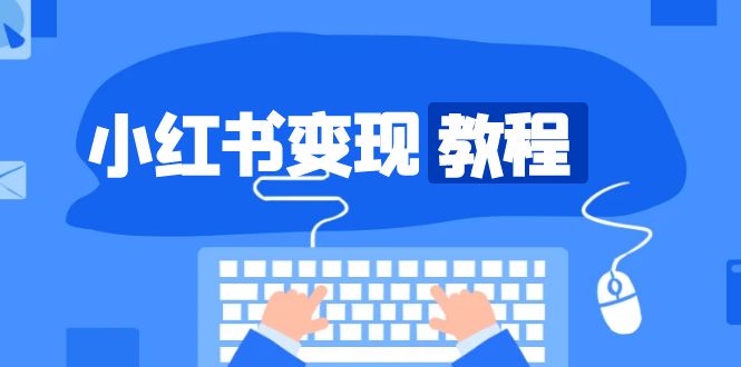 小红书变现教程，精准账号定位，开启赚钱之旅，打造爆款账号-萤火网创