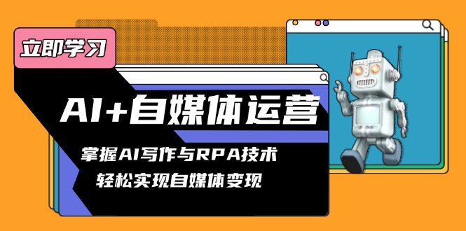 AI+自媒体运营变现课，掌握AI写作与RPA技术，轻松实现自媒体变现-萤火网创