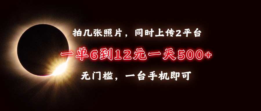 拍几张照片，同时上传2平台，一单6到12元，一天轻松500+，无门槛，一台…-萤火网创
