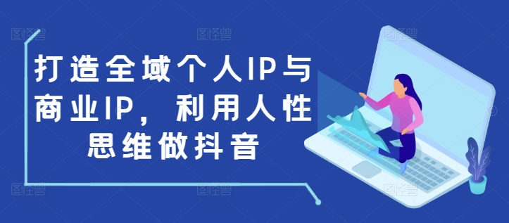 打造全域个人IP与商业IP，利用人性思维做抖音-萤火网创