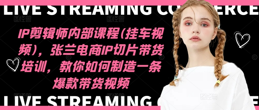 IP剪辑师内部课程(挂车视频)(更新12月)，张兰电商IP切片带货培训，教你如何制造一条爆款带货视频-萤火网创