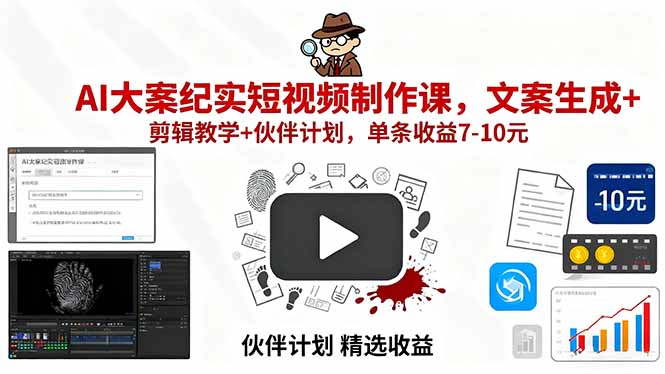 AI大案纪实短视频制作课，文案生成+剪辑教学+伙伴计划，单条收益7-10元-萤火网创