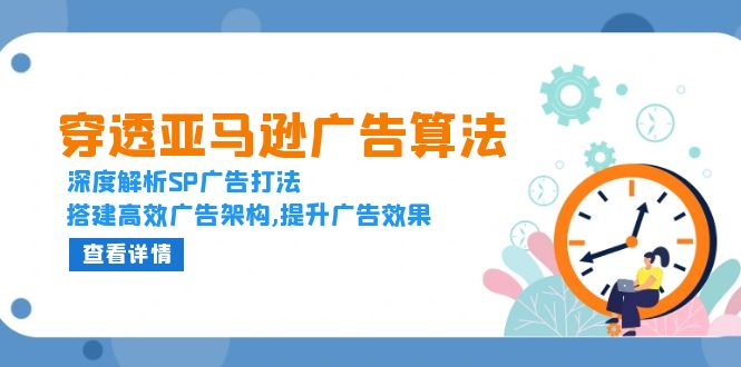 穿透亚马逊广告算法，深度解析SP广告打法，搭建高效广告架构,提升广告效果-萤火网创