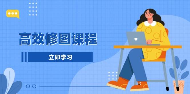 高效修图课程：教你后期处理图片，1分钟快修3分钟精修，提升修图效率-萤火网创